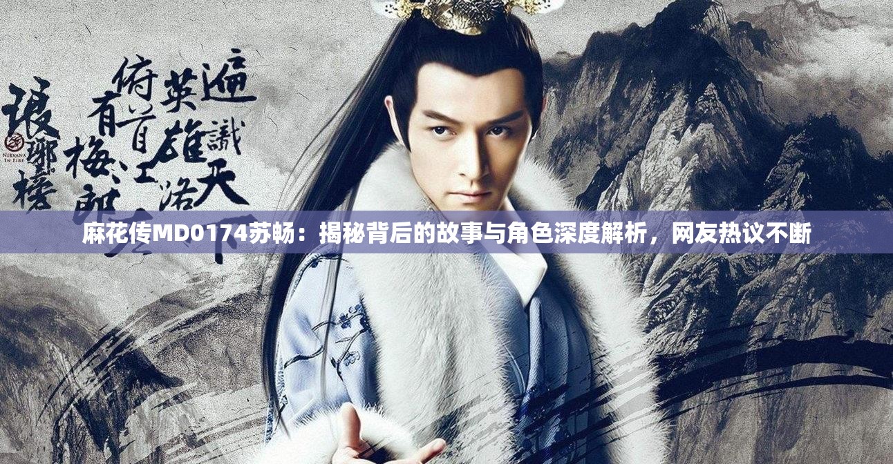 麻花传MD0174苏畅：揭秘背后的故事与角色深度解析，网友热议不断