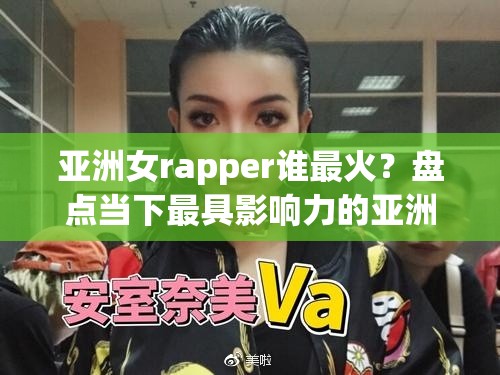 亚洲女rapper谁最火？盘点当下最具影响力的亚洲女rapper音乐作品与风格解析