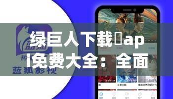 绿巨人下载汅api免费大全：全面解析最新资源获取方式与使用技巧分享
