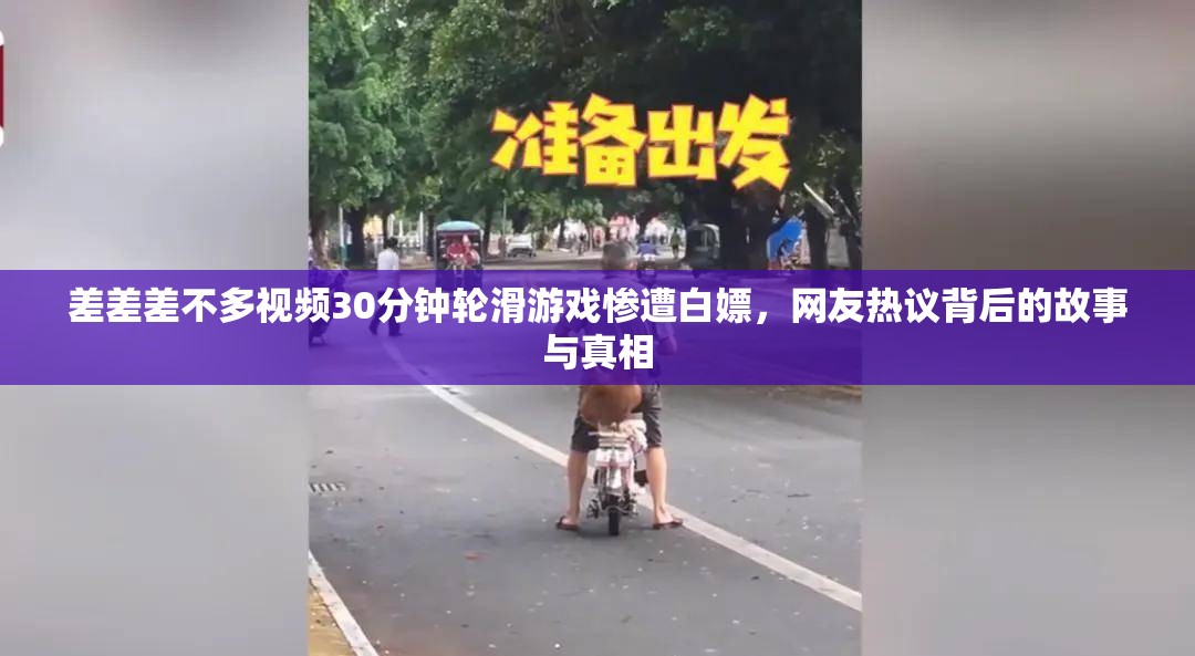 差差差不多视频30分钟轮滑游戏惨遭白嫖，网友热议背后的故事与真相