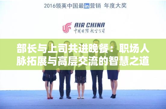 部长与上司共进晚餐：职场人脉拓展与高层交流的智慧之道