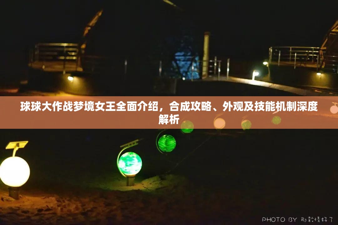 球球大作战梦境女王全面介绍，合成攻略、外观及技能机制深度解析