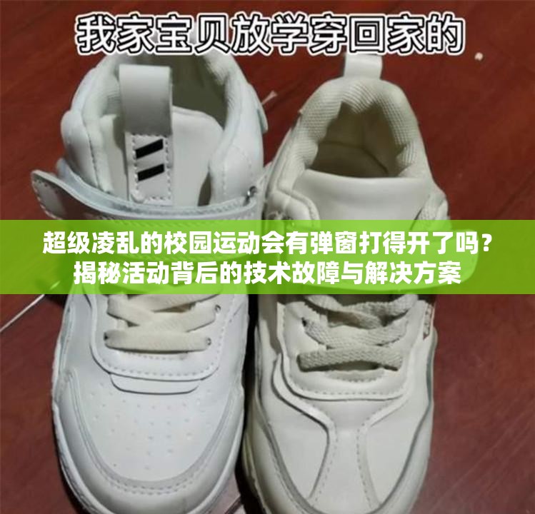 超级凌乱的校园运动会有弹窗打得开了吗？揭秘活动背后的技术故障与解决方案