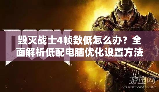 毁灭战士4帧数低怎么办？全面解析低配电脑优化设置方法大揭秘！