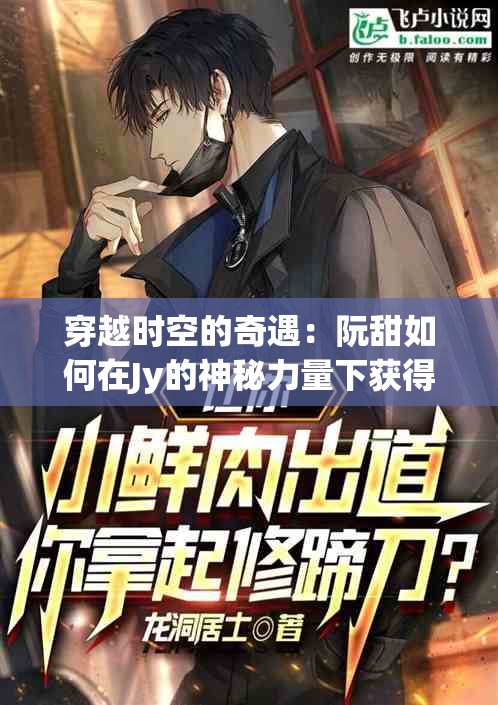 穿越时空的奇遇：阮甜如何在Jy的神秘力量下获得新生与生存之道