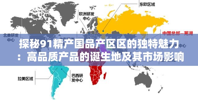 探秘91精产国品产区区的独特魅力：高品质产品的诞生地及其市场影响力分析