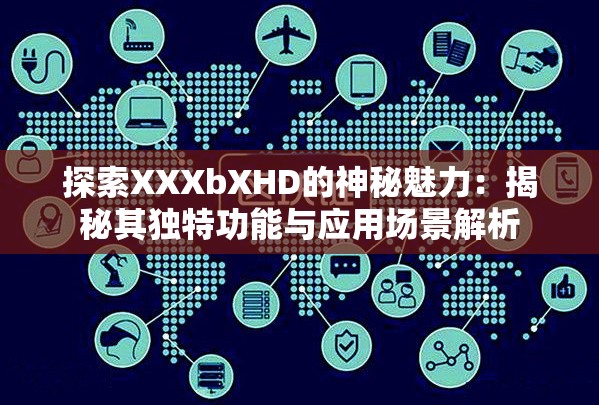 探索XXXbXHD的神秘魅力：揭秘其独特功能与应用场景解析