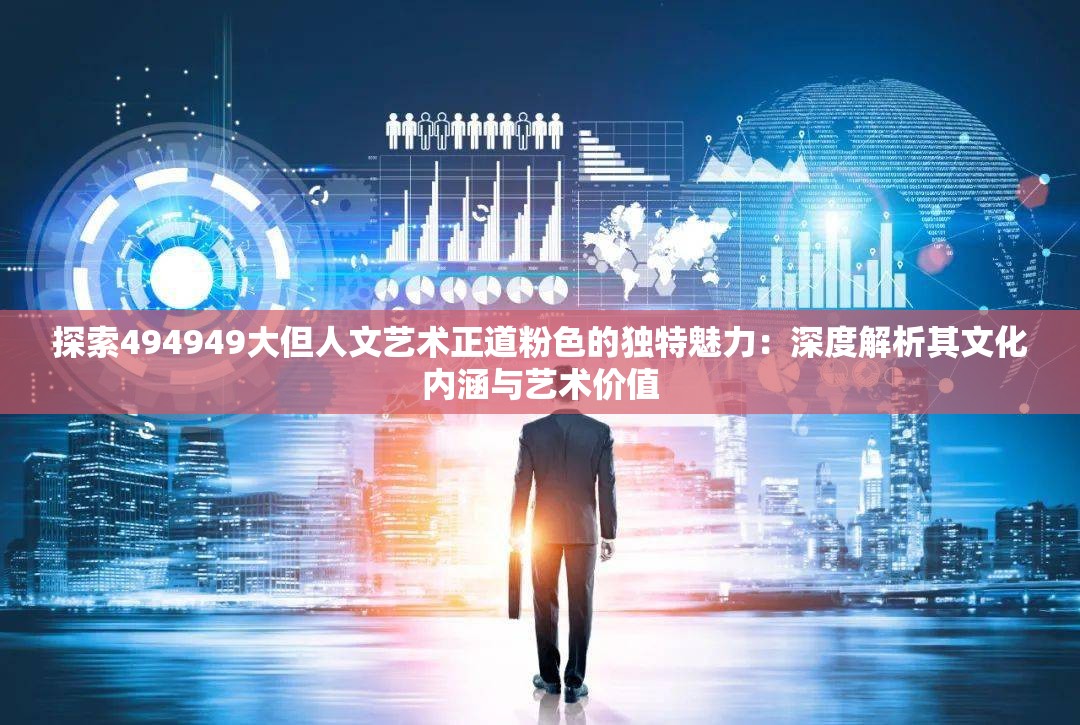 探索494949大但人文艺术正道粉色的独特魅力：深度解析其文化内涵与艺术价值