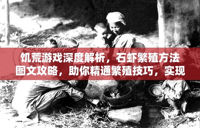 饥荒游戏深度解析，石虾繁殖方法图文攻略，助你精通繁殖技巧，实现资源管理价值最大化