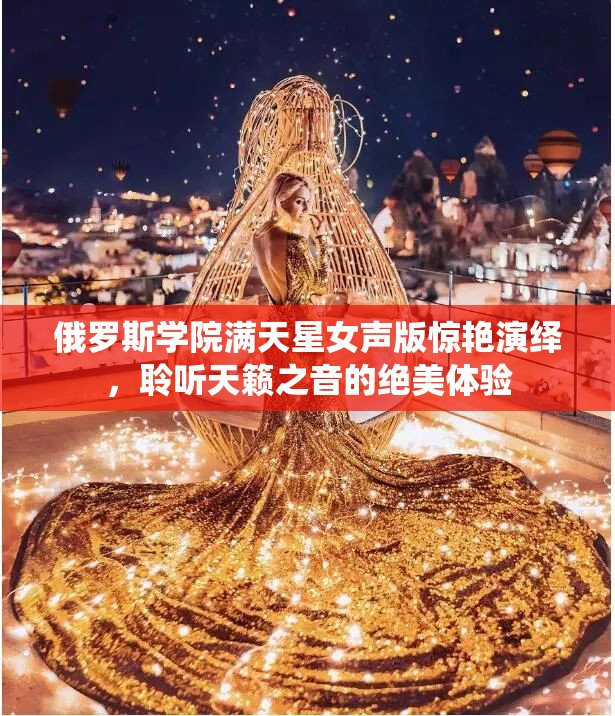 俄罗斯学院满天星女声版惊艳演绎，聆听天籁之音的绝美体验