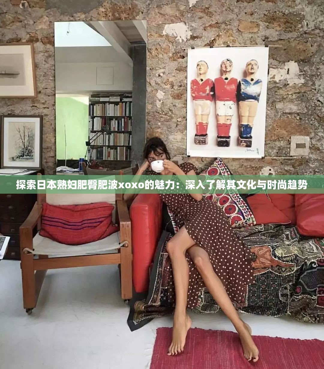 探索日本熟妇肥臀肥波xoxo的魅力：深入了解其文化与时尚趋势