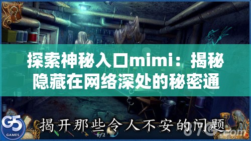 探索神秘入口mimi：揭秘隐藏在网络深处的秘密通道与未知世界