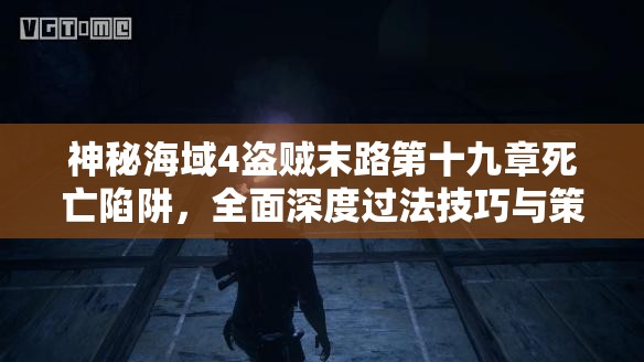 神秘海域4盗贼末路第十九章死亡陷阱，全面深度过法技巧与策略解析