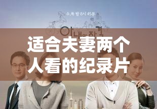 适合夫妻两个人看的纪录片推荐：共同探索世界与情感的视觉之旅