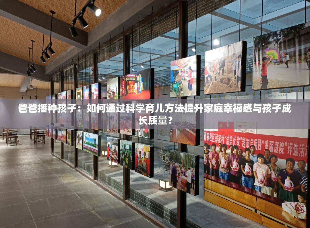 爸爸播种孩子：如何通过科学育儿方法提升家庭幸福感与孩子成长质量？