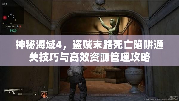 神秘海域4，盗贼末路死亡陷阱通关技巧与高效资源管理攻略