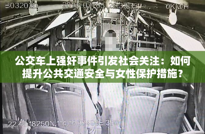公交车上强奸事件引发社会关注：如何提升公共交通安全与女性保护措施？