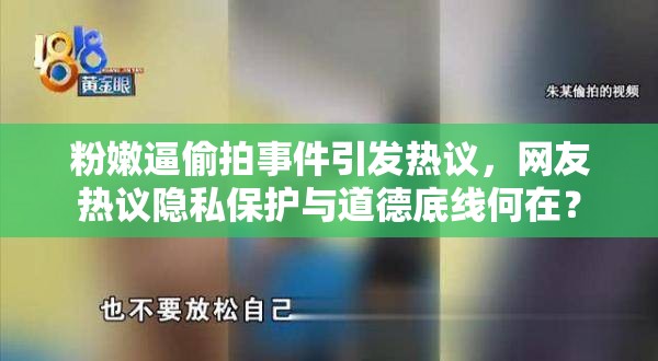 粉嫩逼偷拍事件引发热议，网友热议隐私保护与道德底线何在？