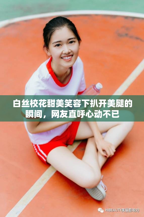 白丝校花甜美笑容下扒开美腿的瞬间，网友直呼心动不已