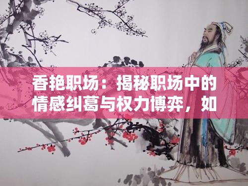 香艳职场：揭秘职场中的情感纠葛与权力博弈，如何在高压力环境中保持职业操守与个人情感平衡？