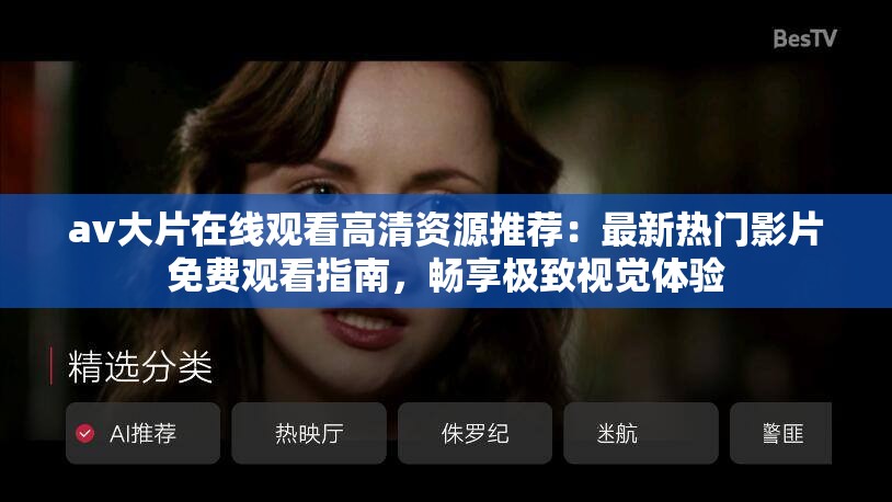 av大片在线观看高清资源推荐：最新热门影片免费观看指南，畅享极致视觉体验