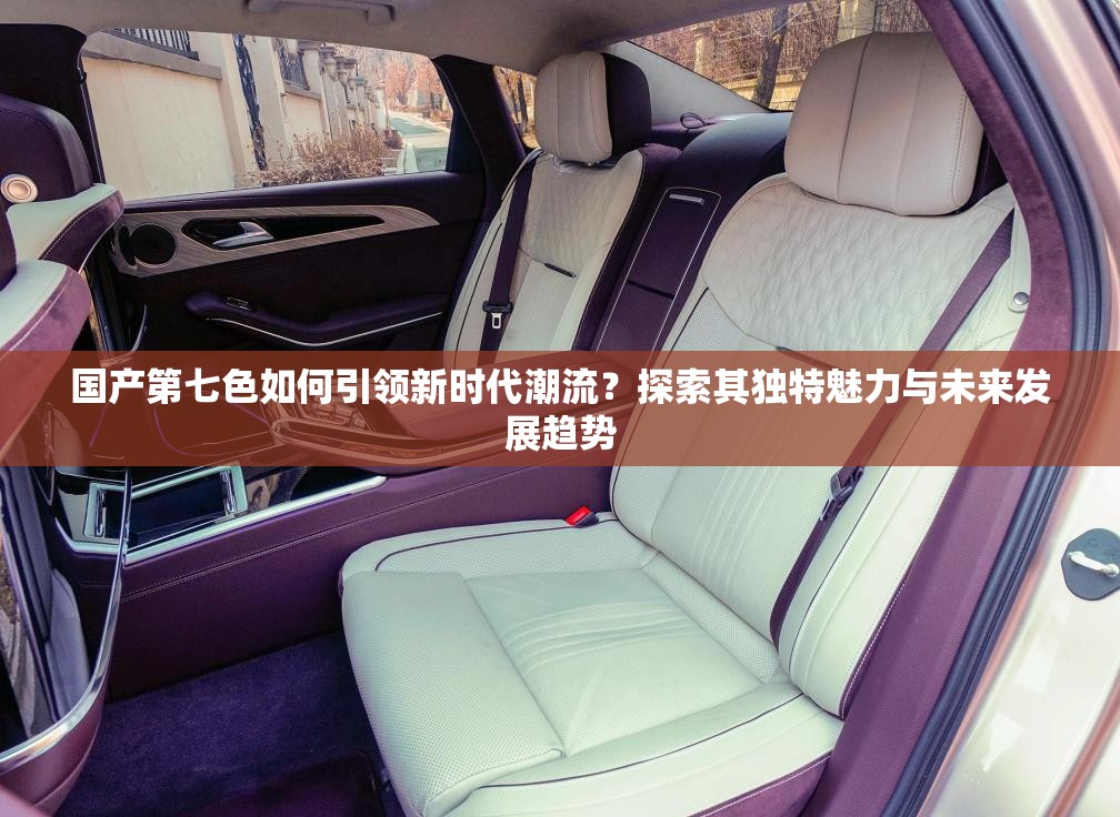 国产第七色如何引领新时代潮流？探索其独特魅力与未来发展趋势