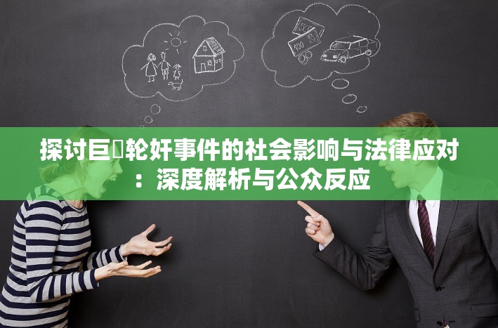 探讨巨屌轮奸事件的社会影响与法律应对：深度解析与公众反应