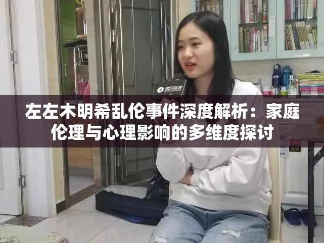 左左木明希乱伦事件深度解析：家庭伦理与心理影响的多维度探讨