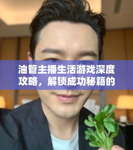 油管主播生活游戏深度攻略，解锁成功秘籍的实用心得与小技巧大揭秘