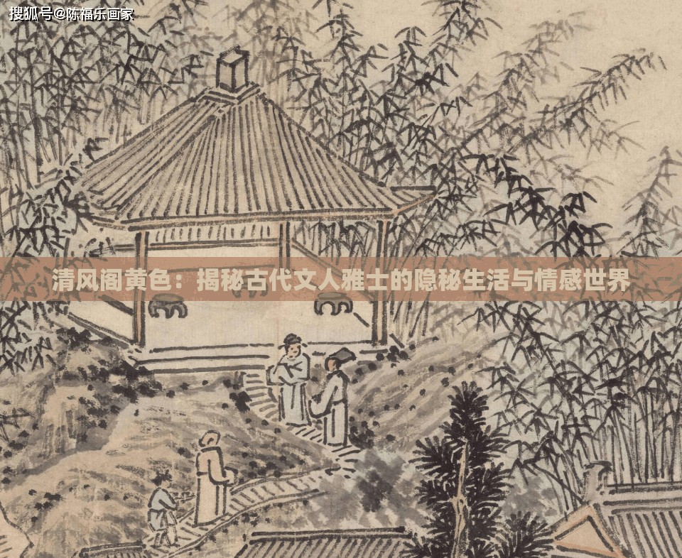 清风阁黄色：揭秘古代文人雅士的隐秘生活与情感世界