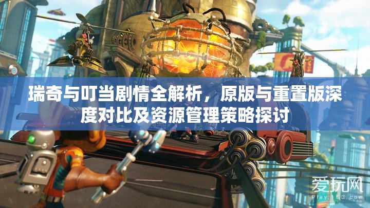 瑞奇与叮当剧情全解析，原版与重置版深度对比及资源管理策略探讨