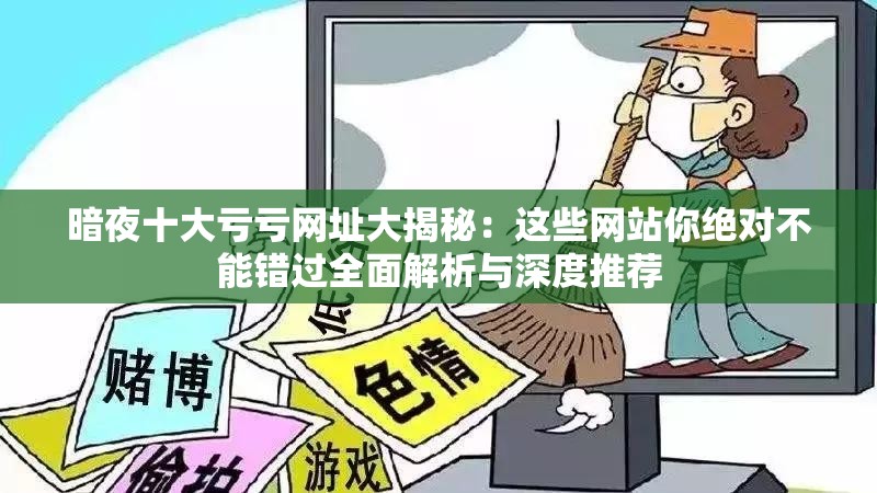 暗夜十大亏亏网址大揭秘：这些网站你绝对不能错过全面解析与深度推荐