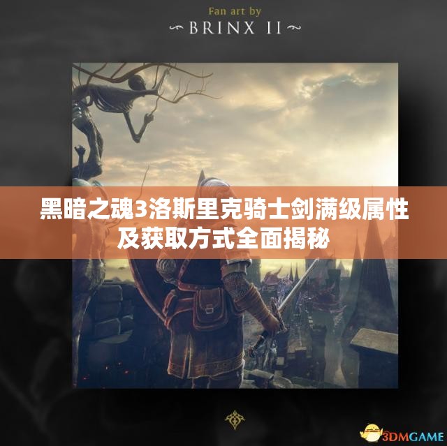 黑暗之魂3洛斯里克骑士剑满级属性及获取方式全面揭秘