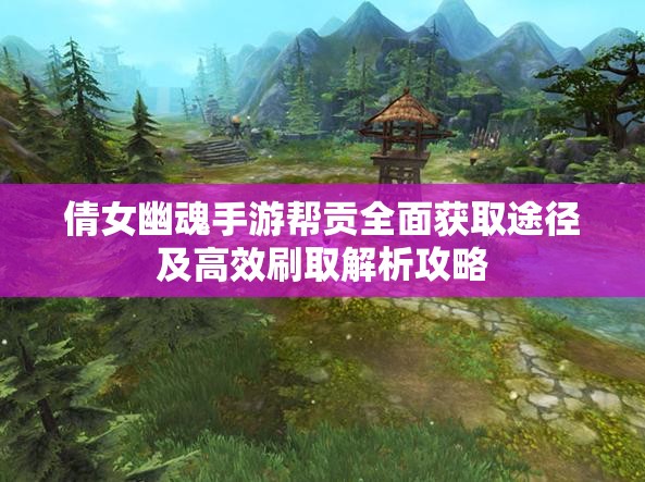 倩女幽魂手游帮贡全面获取途径及高效刷取解析攻略