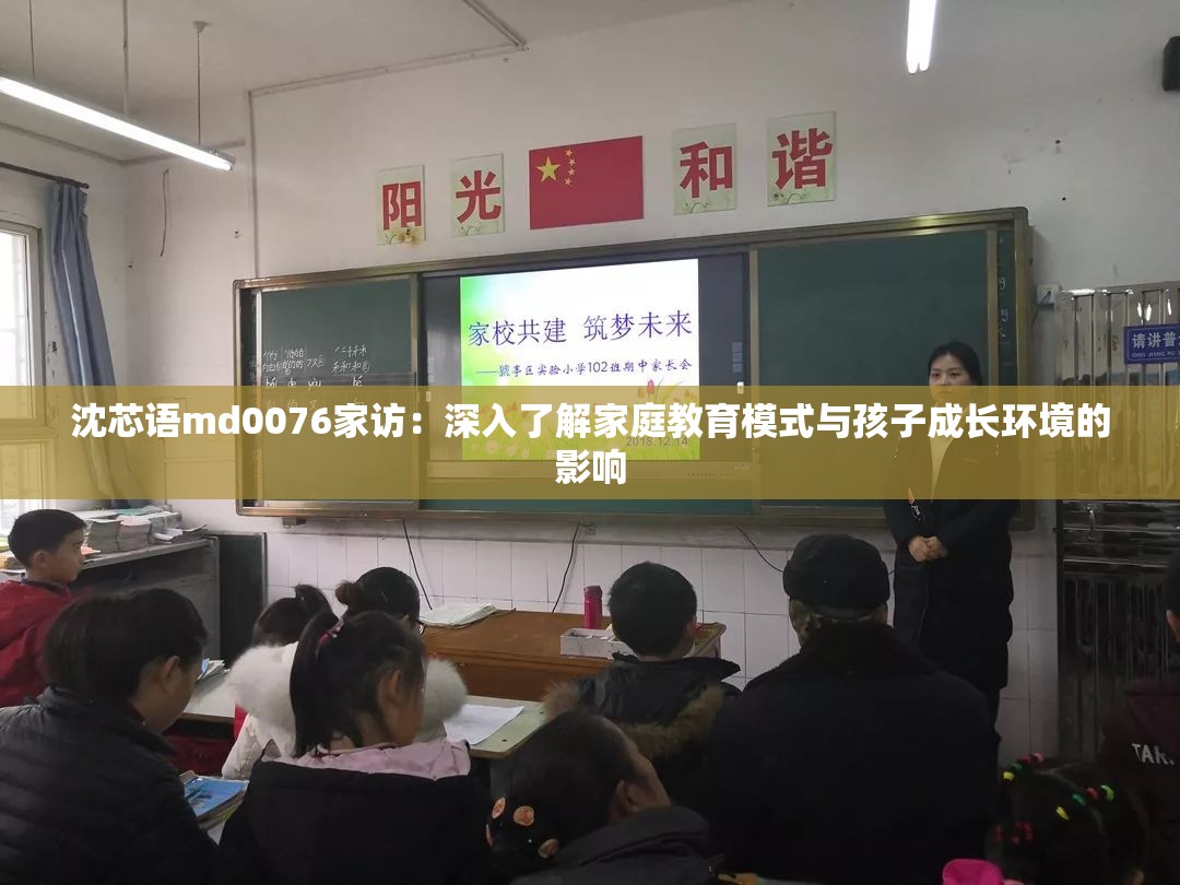 沈芯语md0076家访：深入了解家庭教育模式与孩子成长环境的影响