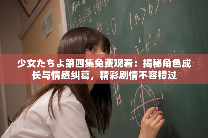 少女たちよ第四集免费观看：揭秘角色成长与情感纠葛，精彩剧情不容错过