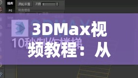 3DMax视频教程：从入门到精通的完整步骤解析，快速掌握3DMax技巧与实战应用