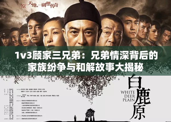 1v3顾家三兄弟：兄弟情深背后的家族纷争与和解故事大揭秘