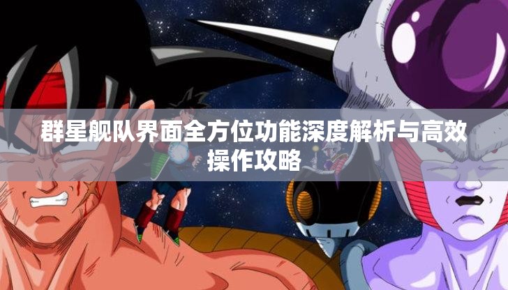 群星舰队界面全方位功能深度解析与高效操作攻略