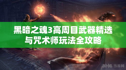 黑暗之魂3高周目武器精选与咒术师玩法全攻略