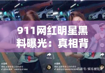 911网红明星黑料曝光：真相背后隐藏的惊人细节与网络热议