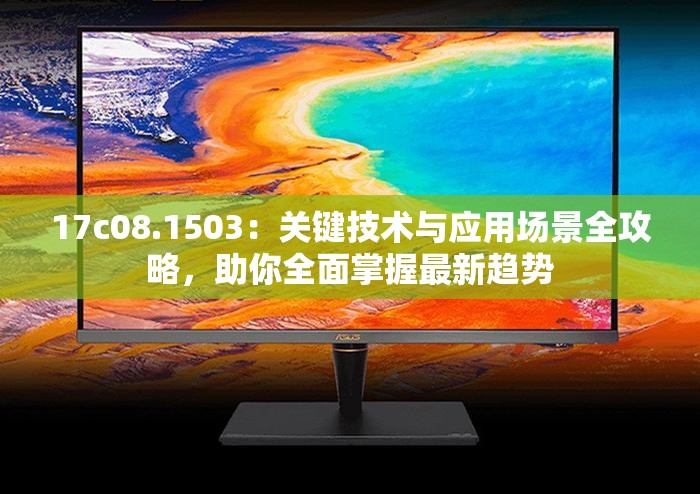 17c08.1503：关键技术与应用场景全攻略，助你全面掌握最新趋势