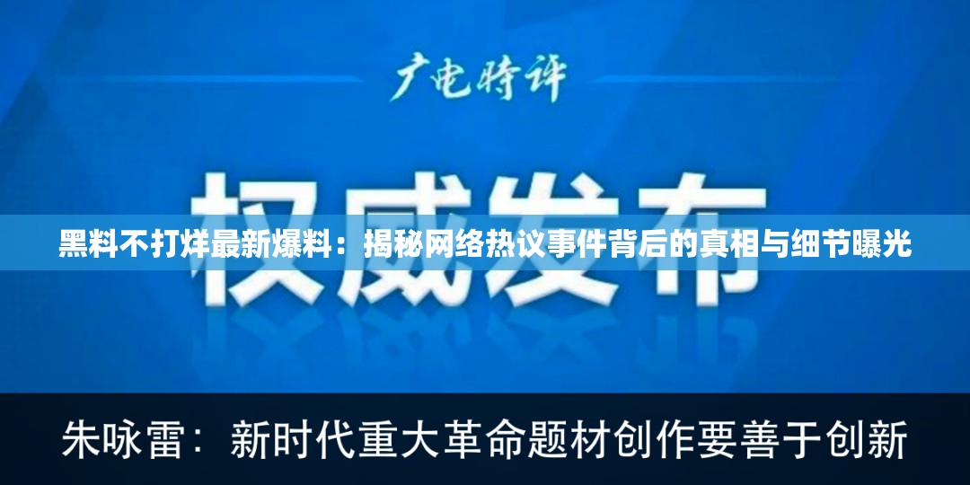 黑料不打烊最新爆料：揭秘网络热议事件背后的真相与细节曝光