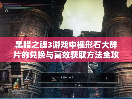 黑暗之魂3游戏中楔形石大碎片的兑换与高效获取方法全攻略