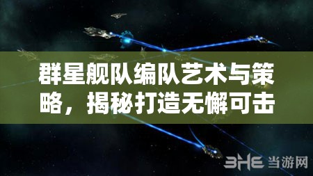 群星舰队编队艺术与策略，揭秘打造无懈可击星际战队的终极秘籍