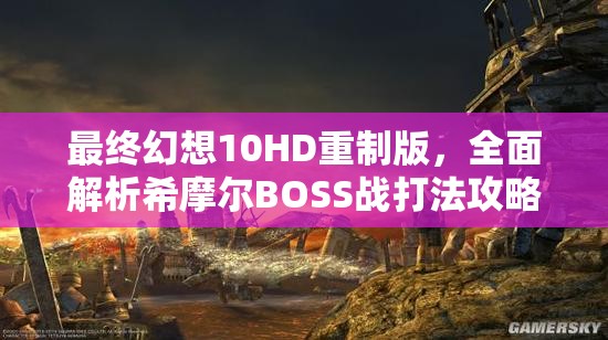 最终幻想10HD重制版，全面解析希摩尔BOSS战打法攻略
