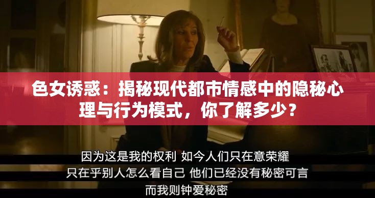 色女诱惑：揭秘现代都市情感中的隐秘心理与行为模式，你了解多少？
