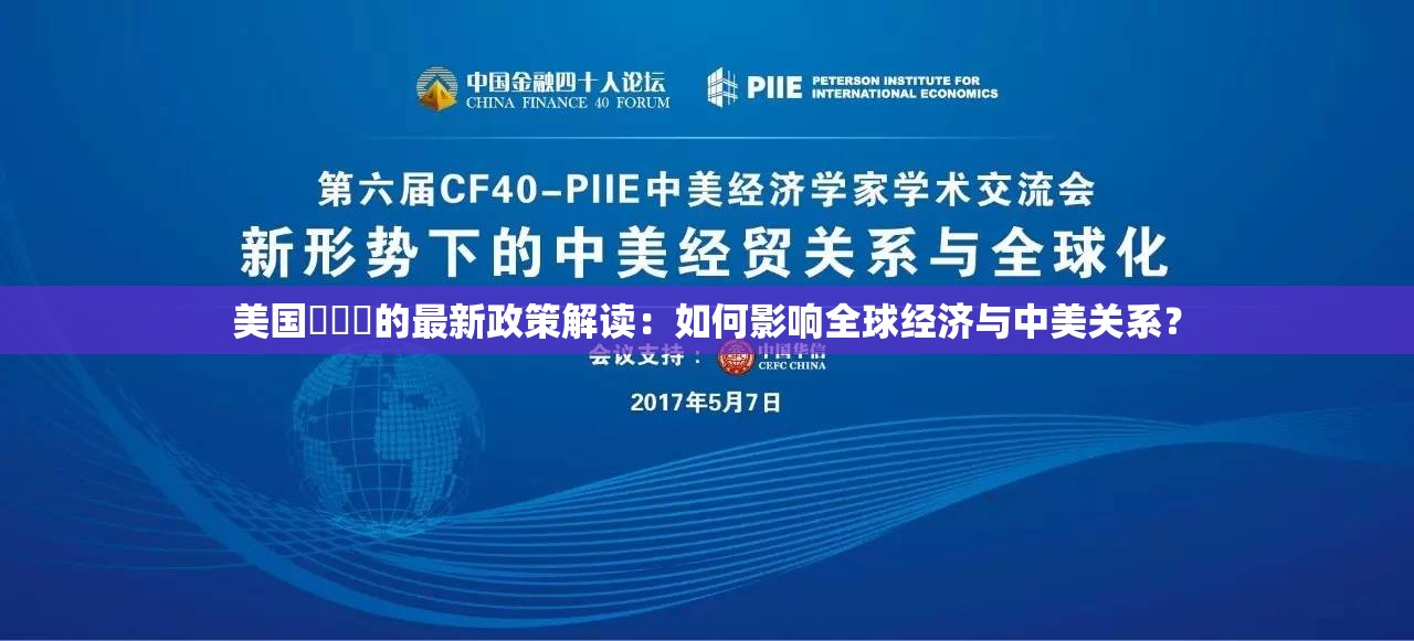 美国乄乄乄的最新政策解读：如何影响全球经济与中美关系？