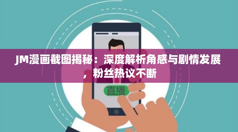JM漫画截图揭秘：深度解析角感与剧情发展，粉丝热议不断