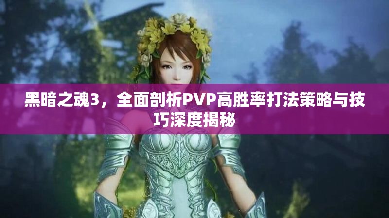 黑暗之魂3，全面剖析PVP高胜率打法策略与技巧深度揭秘